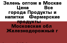 Зелень оптом в Москве. › Цена ­ 600 - Все города Продукты и напитки » Фермерские продукты   . Московская обл.,Железнодорожный г.